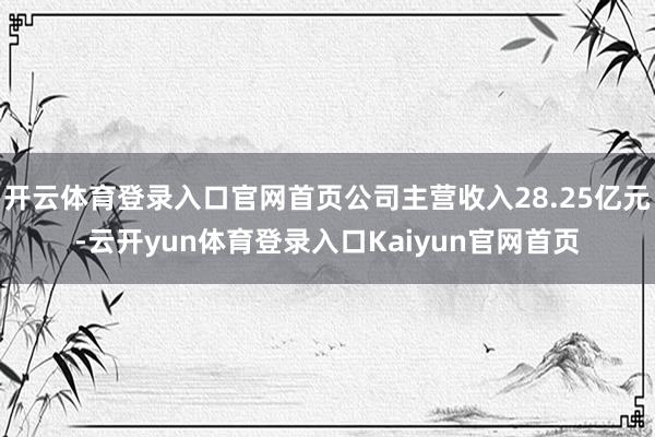 开云体育登录入口官网首页公司主营收入28.25亿元-云开yun体育登录入口Kaiyun官网首页