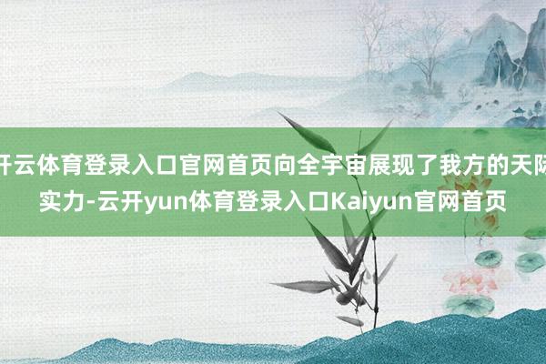 开云体育登录入口官网首页向全宇宙展现了我方的天际实力-云开yun体育登录入口Kaiyun官网首页