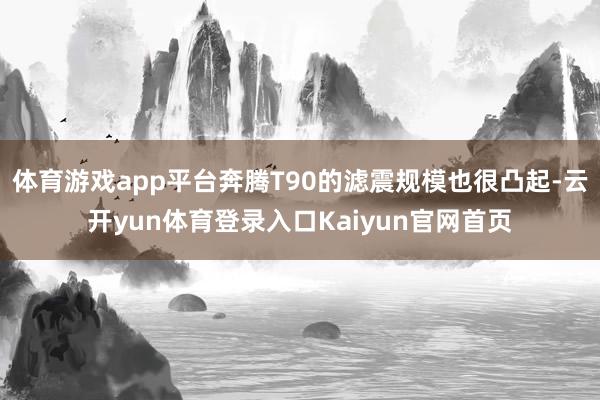 体育游戏app平台奔腾T90的滤震规模也很凸起-云开yun体育登录入口Kaiyun官网首页