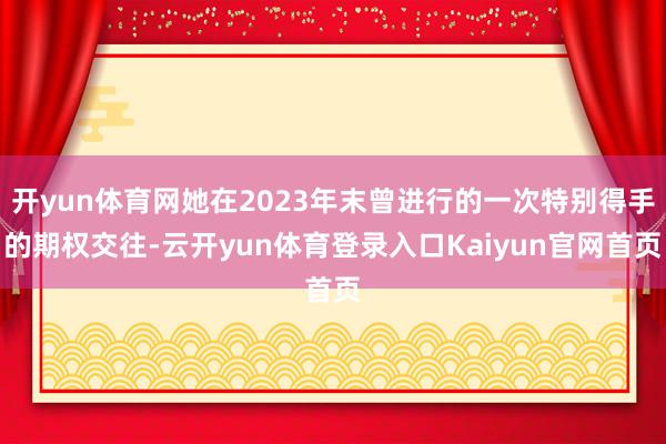 开yun体育网她在2023年末曾进行的一次特别得手的期权交往-云开yun体育登录入口Kaiyun官网首页