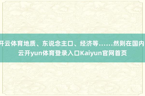 开云体育地质、东说念主口、经济等……然则在国内-云开yun体育登录入口Kaiyun官网首页