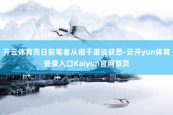 开云体育而日前笔者从相干渠谈获悉-云开yun体育登录入口Kaiyun官网首页