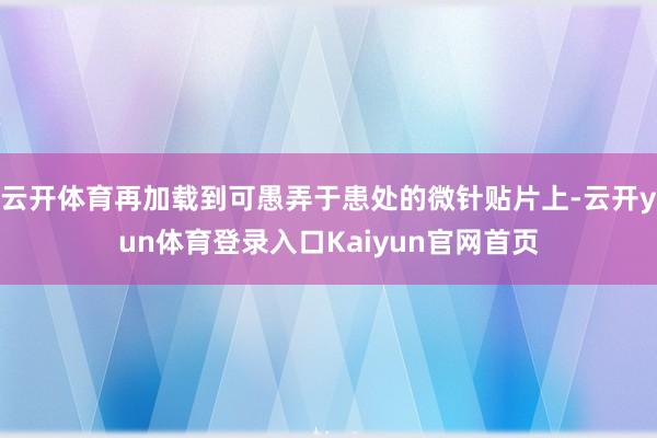 云开体育再加载到可愚弄于患处的微针贴片上-云开yun体育登录入口Kaiyun官网首页