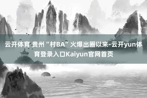 云开体育 贵州“村BA”火爆出圈以来-云开yun体育登录入口Kaiyun官网首页