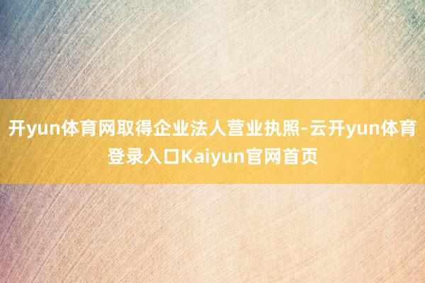 开yun体育网取得企业法人营业执照-云开yun体育登录入口Kaiyun官网首页