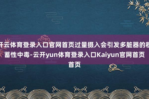 开云体育登录入口官网首页过量摄入会引发多脏器的积蓄性中毒-云开yun体育登录入口Kaiyun官网首页