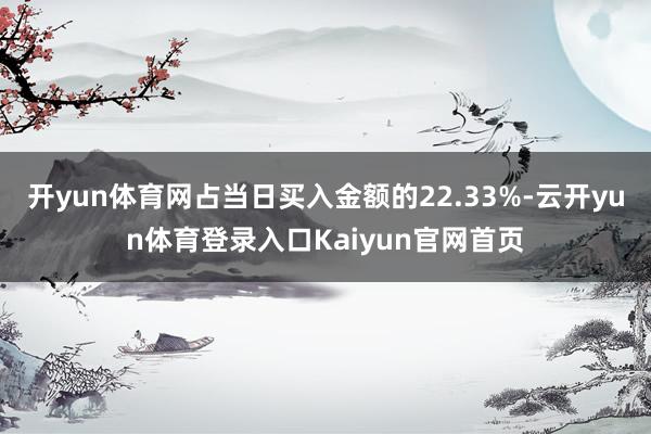 开yun体育网占当日买入金额的22.33%-云开yun体育登录入口Kaiyun官网首页