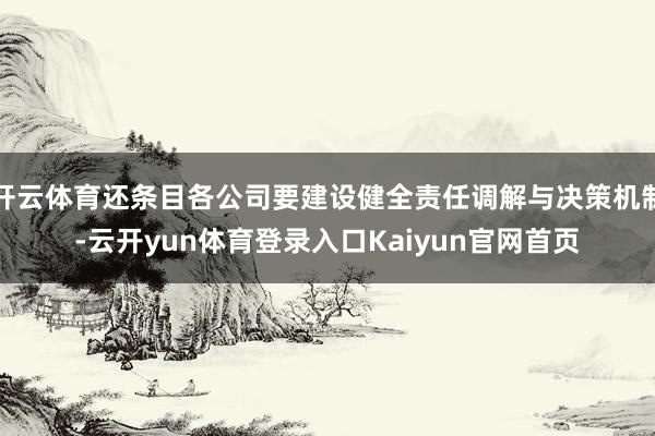 开云体育还条目各公司要建设健全责任调解与决策机制-云开yun体育登录入口Kaiyun官网首页