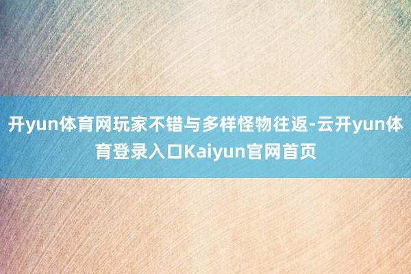 开yun体育网玩家不错与多样怪物往返-云开yun体育登录入口Kaiyun官网首页