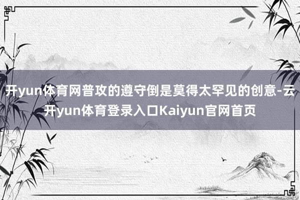 开yun体育网普攻的遵守倒是莫得太罕见的创意-云开yun体育登录入口Kaiyun官网首页