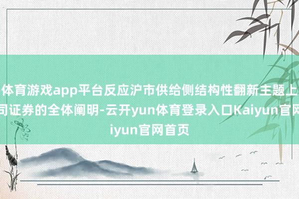 体育游戏app平台反应沪市供给侧结构性翻新主题上市公司证券的全体阐明-云开yun体育登录入口Kaiyun官网首页