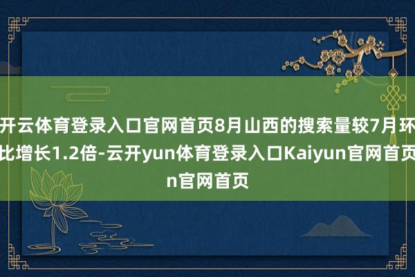 开云体育登录入口官网首页8月山西的搜索量较7月环比增长1.2倍-云开yun体育登录入口Kaiyun官网首页