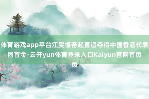 体育游戏app平台江旻憓奋起直追夺得中国香港代表团首金-云开yun体育登录入口Kaiyun官网首页