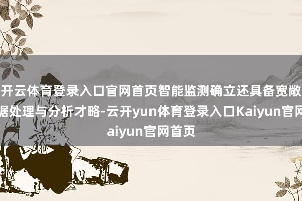 开云体育登录入口官网首页智能监测确立还具备宽敞的数据处理与分析才略-云开yun体育登录入口Kaiyun官网首页