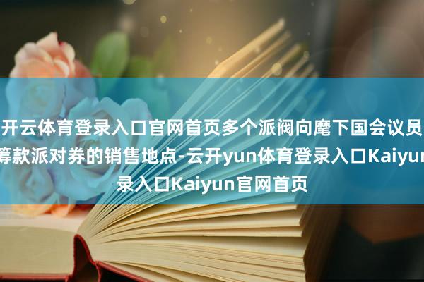 开云体育登录入口官网首页多个派阀向麾下国会议员下达政事筹款派对券的销售地点-云开yun体育登录入口Kaiyun官网首页