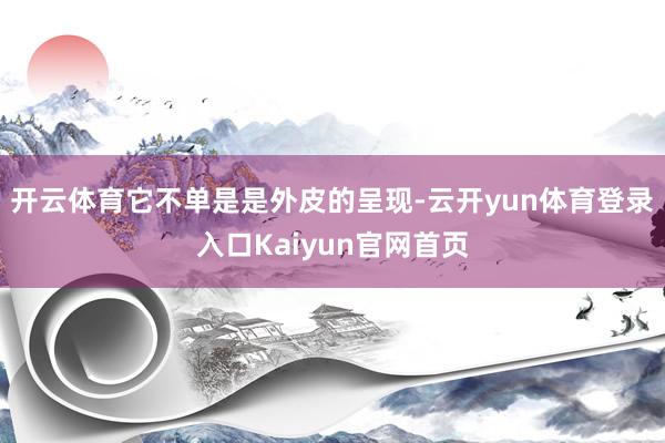 开云体育它不单是是外皮的呈现-云开yun体育登录入口Kaiyun官网首页