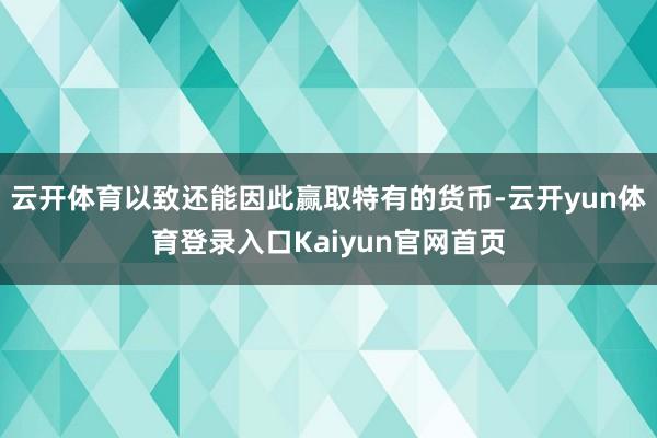 云开体育以致还能因此赢取特有的货币-云开yun体育登录入口Kaiyun官网首页