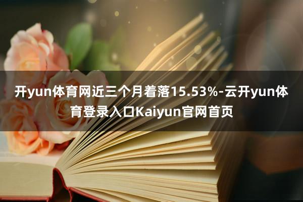 开yun体育网近三个月着落15.53%-云开yun体育登录入口Kaiyun官网首页