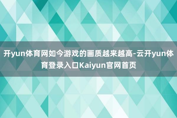 开yun体育网如今游戏的画质越来越高-云开yun体育登录入口Kaiyun官网首页