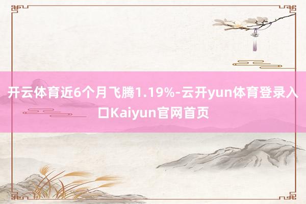 开云体育近6个月飞腾1.19%-云开yun体育登录入口Kaiyun官网首页