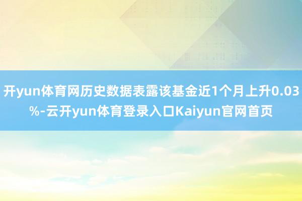 开yun体育网历史数据表露该基金近1个月上升0.03%-云开yun体育登录入口Kaiyun官网首页