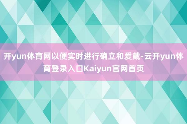 开yun体育网以便实时进行确立和爱戴-云开yun体育登录入口Kaiyun官网首页