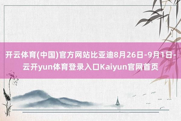 开云体育(中国)官方网站比亚迪8月26日-9月1日-云开yun体育登录入口Kaiyun官网首页