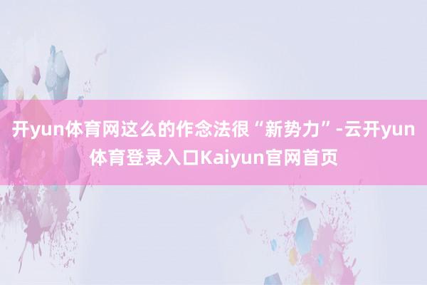 开yun体育网这么的作念法很“新势力”-云开yun体育登录入口Kaiyun官网首页