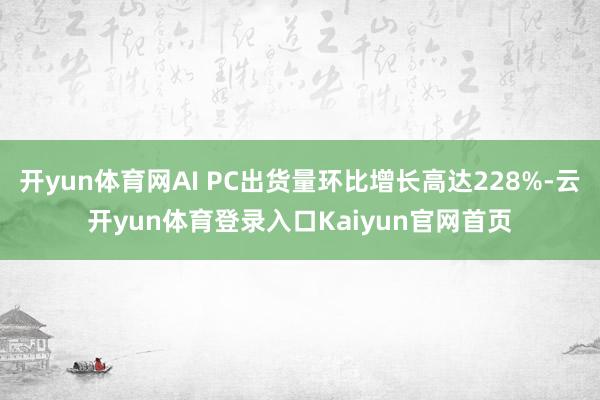 开yun体育网AI PC出货量环比增长高达228%-云开yun体育登录入口Kaiyun官网首页