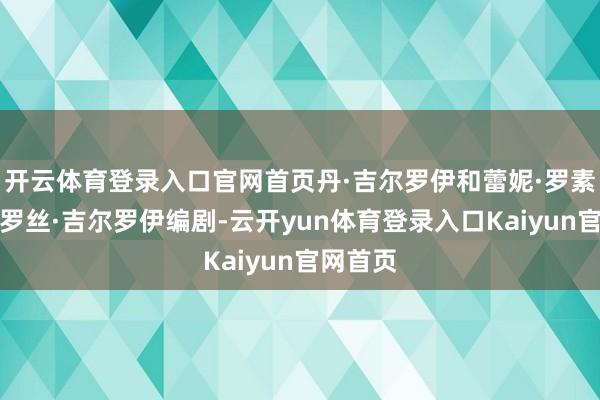 开云体育登录入口官网首页丹·吉尔罗伊和蕾妮·罗素的儿子罗丝·吉尔罗伊编剧-云开yun体育登录入口Kaiyun官网首页