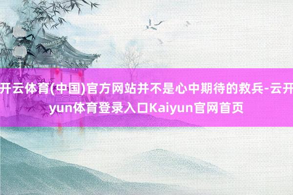 开云体育(中国)官方网站并不是心中期待的救兵-云开yun体育登录入口Kaiyun官网首页