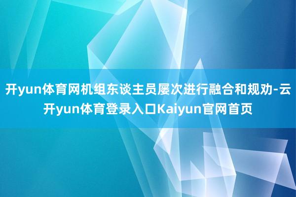 开yun体育网机组东谈主员屡次进行融合和规劝-云开yun体育登录入口Kaiyun官网首页