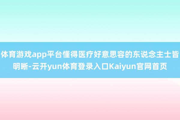 体育游戏app平台懂得医疗好意思容的东说念主士皆明晰-云开yun体育登录入口Kaiyun官网首页