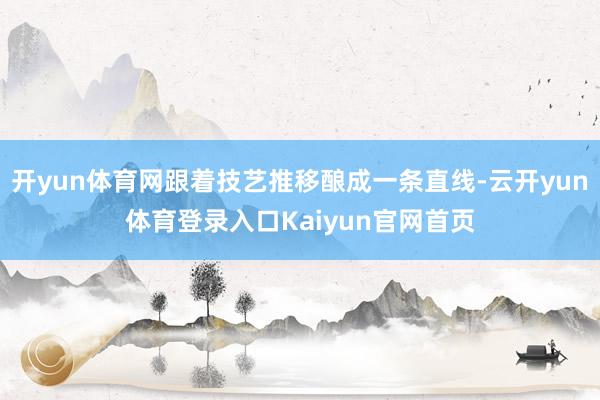 开yun体育网跟着技艺推移酿成一条直线-云开yun体育登录入口Kaiyun官网首页