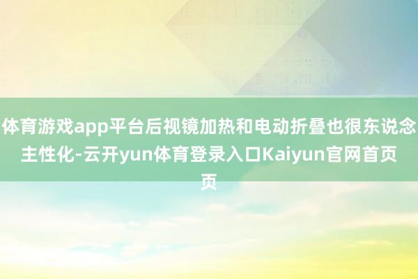 体育游戏app平台后视镜加热和电动折叠也很东说念主性化-云开yun体育登录入口Kaiyun官网首页