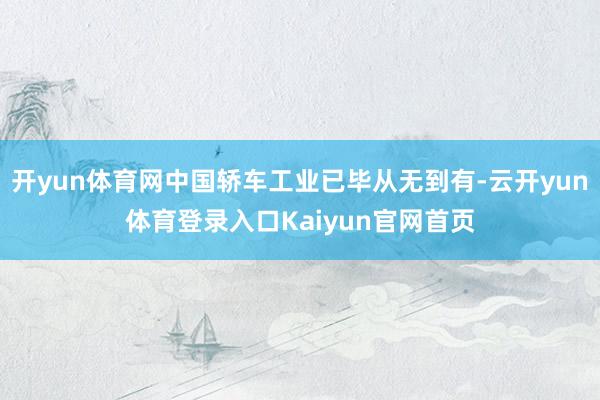 开yun体育网中国轿车工业已毕从无到有-云开yun体育登录入口Kaiyun官网首页