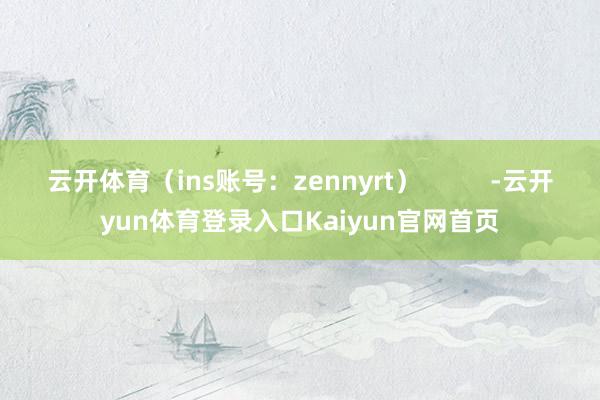 云开体育（ins账号：zennyrt）          -云开yun体育登录入口Kaiyun官网首页