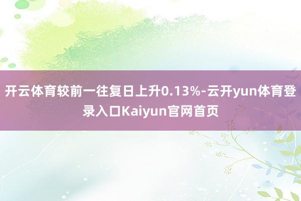 开云体育较前一往复日上升0.13%-云开yun体育登录入口Kaiyun官网首页