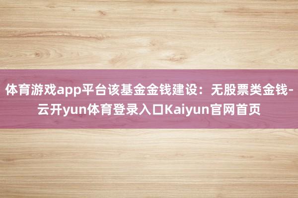 体育游戏app平台该基金金钱建设：无股票类金钱-云开yun体育登录入口Kaiyun官网首页