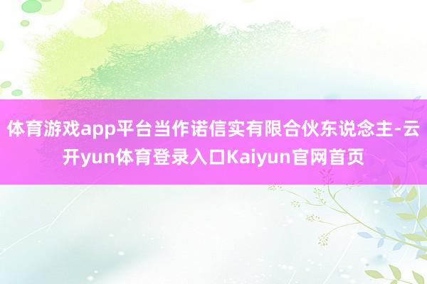 体育游戏app平台当作诺信实有限合伙东说念主-云开yun体育登录入口Kaiyun官网首页