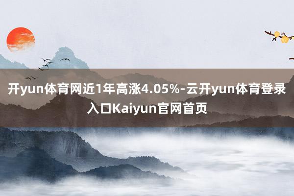 开yun体育网近1年高涨4.05%-云开yun体育登录入口Kaiyun官网首页