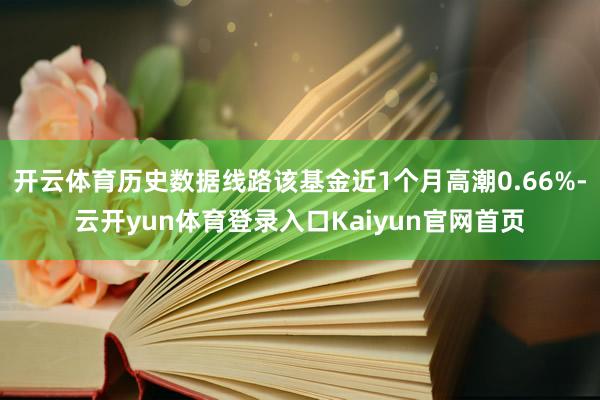 开云体育历史数据线路该基金近1个月高潮0.66%-云开yun体育登录入口Kaiyun官网首页