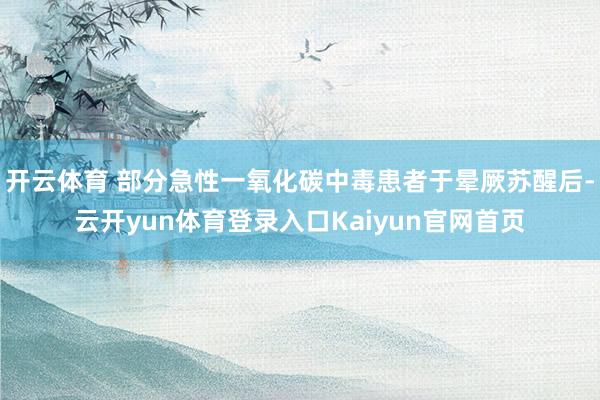 开云体育 部分急性一氧化碳中毒患者于晕厥苏醒后-云开yun体育登录入口Kaiyun官网首页