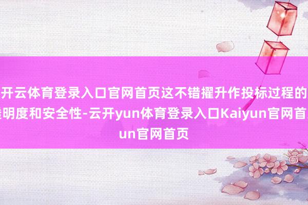 开云体育登录入口官网首页这不错擢升作投标过程的透明度和安全性-云开yun体育登录入口Kaiyun官网首页