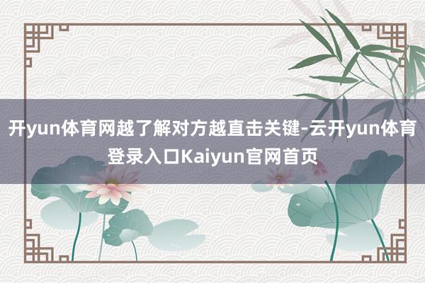 开yun体育网越了解对方越直击关键-云开yun体育登录入口Kaiyun官网首页