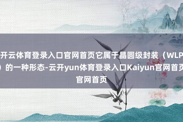 开云体育登录入口官网首页它属于晶圆级封装（WLP）的一种形态-云开yun体育登录入口Kaiyun官网首页