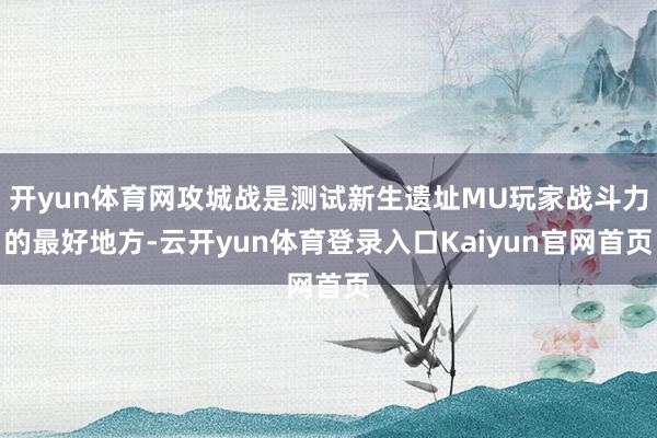 开yun体育网攻城战是测试新生遗址MU玩家战斗力的最好地方-云开yun体育登录入口Kaiyun官网首页