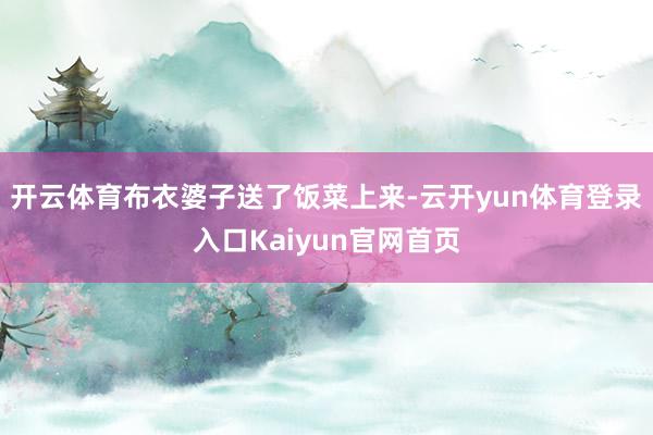 开云体育布衣婆子送了饭菜上来-云开yun体育登录入口Kaiyun官网首页