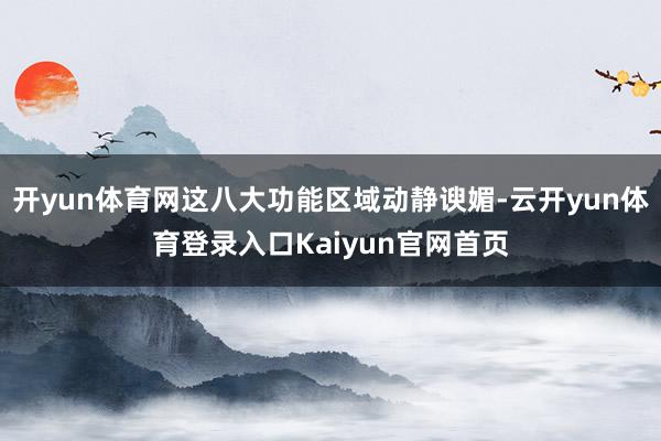 开yun体育网这八大功能区域动静谀媚-云开yun体育登录入口Kaiyun官网首页