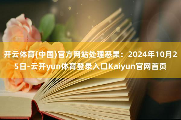 开云体育(中国)官方网站处理恶果：2024年10月25日-云开yun体育登录入口Kaiyun官网首页